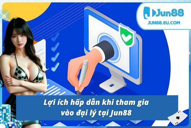 Những lợi ích cực lớn khi trở thành đại lý của Jun88
